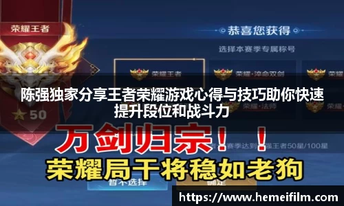 陈强独家分享王者荣耀游戏心得与技巧助你快速提升段位和战斗力