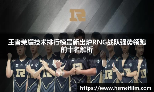 王者荣耀技术排行榜最新出炉RNG战队强势领跑前十名解析