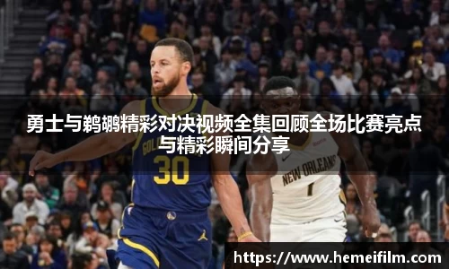 勇士与鹈鹕精彩对决视频全集回顾全场比赛亮点与精彩瞬间分享